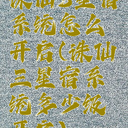 诛仙3星宿系统怎么开启(诛仙三星宿系统多少级开启)