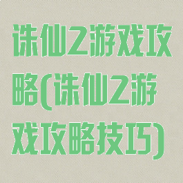 诛仙2游戏攻略(诛仙2游戏攻略技巧)