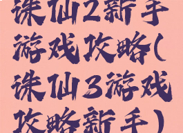 诛仙2新手游戏攻略(诛仙3游戏攻略新手)