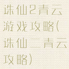 诛仙2青云游戏攻略(诛仙二青云攻略)