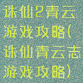 诛仙2青云游戏攻略(诛仙青云志游戏攻略)