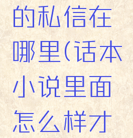 话本小说的私信在哪里(话本小说里面怎么样才能私信)
