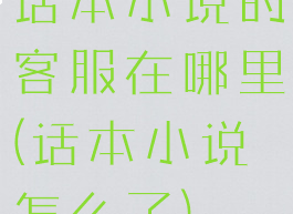 话本小说的客服在哪里(话本小说怎么了)
