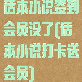 话本小说签到会员没了(话本小说打卡送会员)