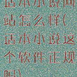 话本小说网站怎么样(话本小说这个软件正规吗)