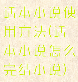 话本小说使用方法(话本小说怎么完结小说)