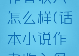 话本小说作者收入怎么样(话本小说作者收入多少)