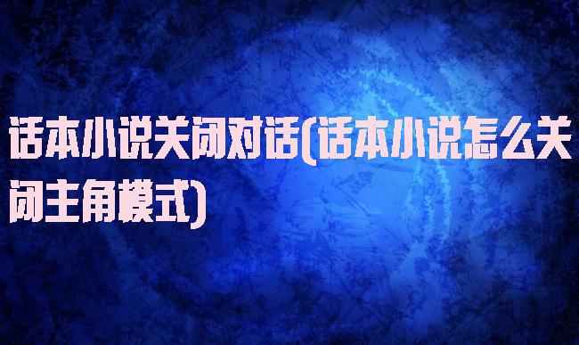 话本小说关闭对话(话本小说怎么关闭主角模式)