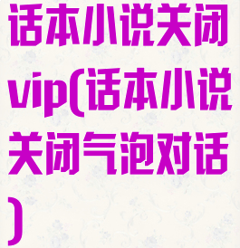 话本小说关闭vip(话本小说关闭气泡对话)