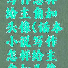 话本小说写作怎样给主角加头像(话本小说写作怎样给主角加头像呢)
