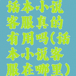 话本小说客服真的有用吗(话本小说客服在哪里)