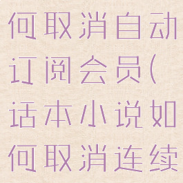 话本小说如何取消自动订阅会员(话本小说如何取消连续包月)