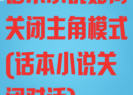 话本小说如何关闭主角模式(话本小说关闭对话)
