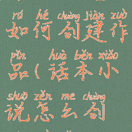 话本小说如何创建作品(话本小说怎么创建作品)