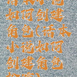 话本小说如何创建角色(话本小说如何创建角色扮演)