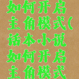 话本小说如何开启主角模式(话本小说如何开启主角模式设置)