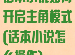 话本小说如何开启主角模式(话本小说怎么操作)