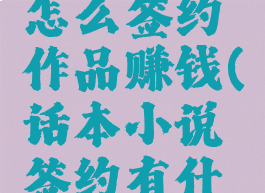 话本小说怎么签约作品赚钱(话本小说签约有什么好处)