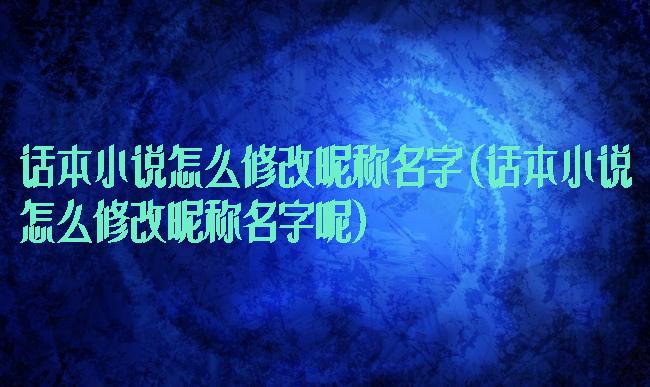 话本小说怎么修改昵称名字(话本小说怎么修改昵称名字呢)