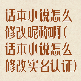 话本小说怎么修改昵称啊(话本小说怎么修改实名认证)