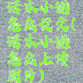 话本小说怎么发文(话本小说怎么上传图片)