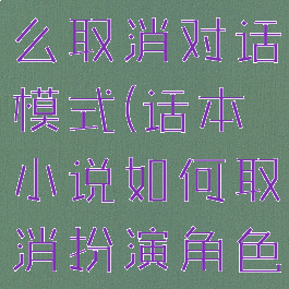 话本小说怎么取消对话模式(话本小说如何取消扮演角色)