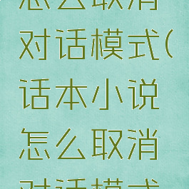 话本小说怎么取消对话模式(话本小说怎么取消对话模式啊)