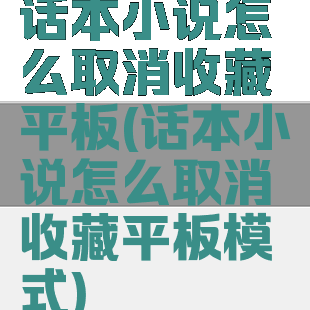 话本小说怎么取消收藏平板(话本小说怎么取消收藏平板模式)