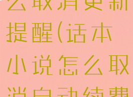 话本小说怎么取消更新提醒(话本小说怎么取消自动续费)