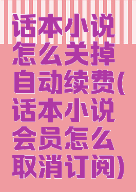 话本小说怎么关掉自动续费(话本小说会员怎么取消订阅)
