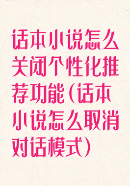 话本小说怎么关闭个性化推荐功能(话本小说怎么取消对话模式)