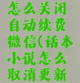 话本小说怎么关闭自动续费微信(话本小说怎么取消更新提醒)
