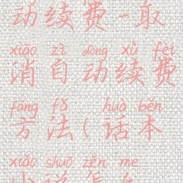 话本小说怎么关闭自动续费-取消自动续费方法(话本小说怎么取消对话模式)