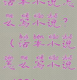 话本小说怎么写小说?(话本小说怎么写小说?OPPOa5)