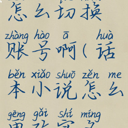 话本小说怎么切换账号啊(话本小说怎么更改实名认证)