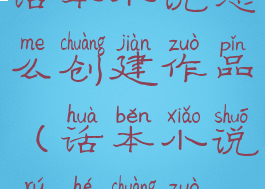 话本小说怎么创建作品(话本小说如何创作)
