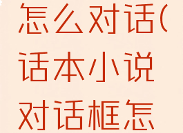 话本小说怎么对话(话本小说对话框怎么弄)