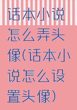 话本小说怎么弄头像(话本小说怎么设置头像)
