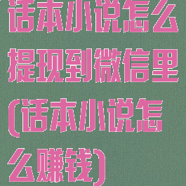 话本小说怎么提现到微信里(话本小说怎么赚钱)