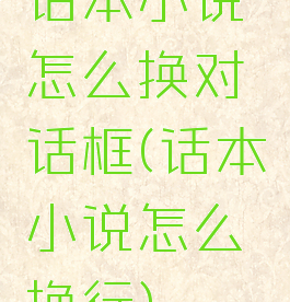 话本小说怎么换对话框(话本小说怎么换行)