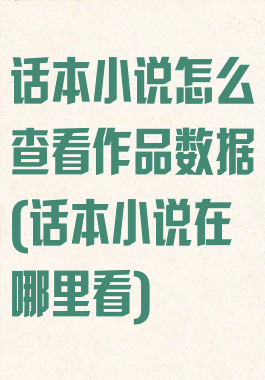 话本小说怎么查看作品数据(话本小说在哪里看)