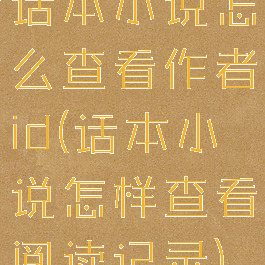 话本小说怎么查看作者id(话本小说怎样查看阅读记录)