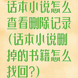 话本小说怎么查看删除记录(话本小说删掉的书籍怎么找回?)