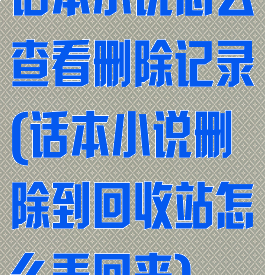 话本小说怎么查看删除记录(话本小说删除到回收站怎么弄回来)