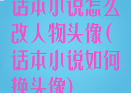 话本小说怎么改人物头像(话本小说如何换头像)