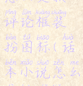 话本小说怎么更换评论框装扮图标(话本小说怎么替换主角名字)