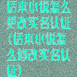 话本小说怎么更改实名认证(话本小说怎么修改实名认证)