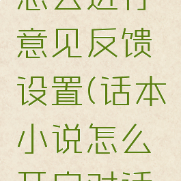 话本小说怎么进行意见反馈设置(话本小说怎么开启对话模式)