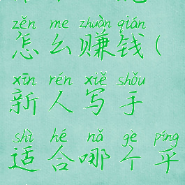 话本小说怎么赚钱(新人写手适合哪个平台)