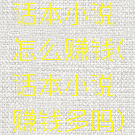 话本小说怎么赚钱(话本小说赚钱多吗)